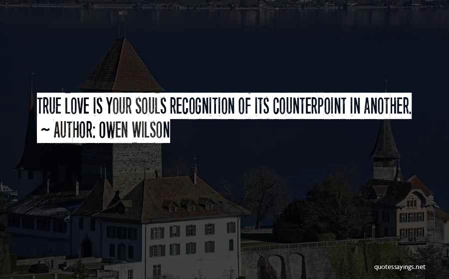 Owen Wilson Quotes: True Love Is Your Souls Recognition Of Its Counterpoint In Another.