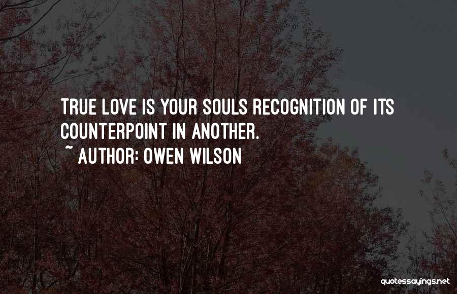 Owen Wilson Quotes: True Love Is Your Souls Recognition Of Its Counterpoint In Another.