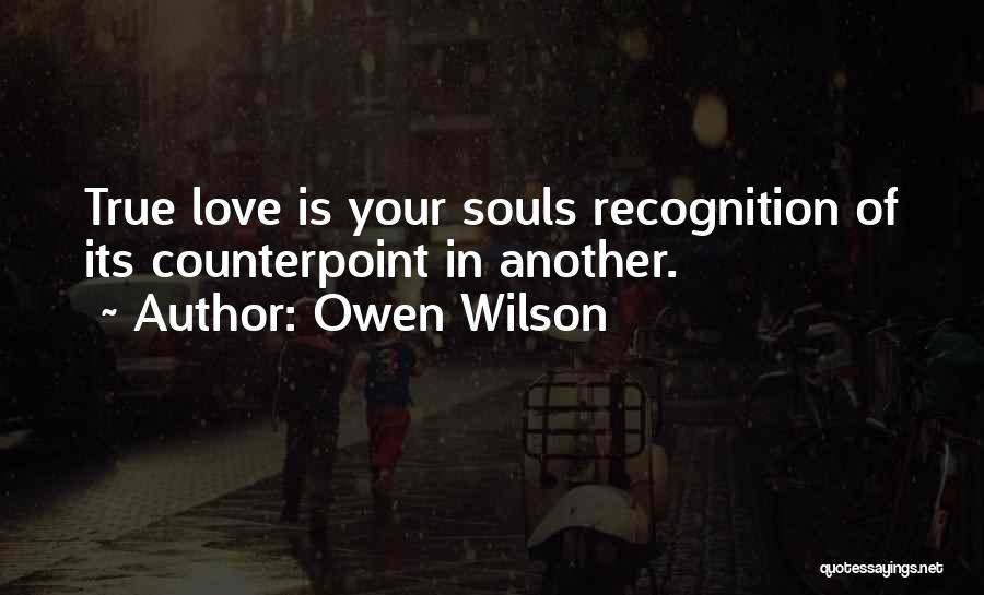 Owen Wilson Quotes: True Love Is Your Souls Recognition Of Its Counterpoint In Another.