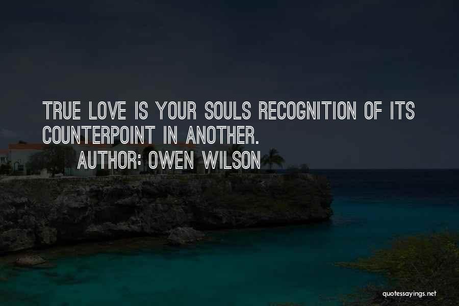 Owen Wilson Quotes: True Love Is Your Souls Recognition Of Its Counterpoint In Another.