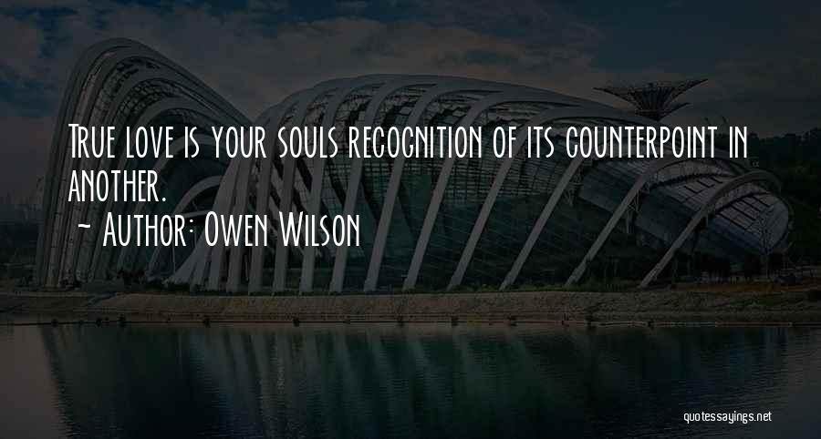 Owen Wilson Quotes: True Love Is Your Souls Recognition Of Its Counterpoint In Another.