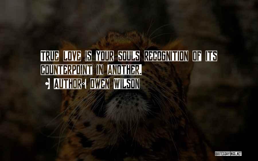 Owen Wilson Quotes: True Love Is Your Souls Recognition Of Its Counterpoint In Another.