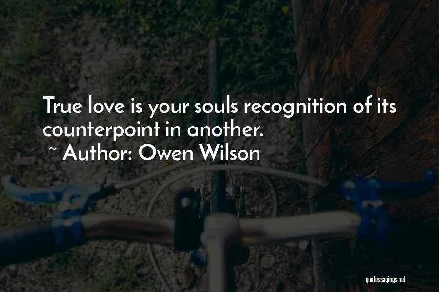 Owen Wilson Quotes: True Love Is Your Souls Recognition Of Its Counterpoint In Another.
