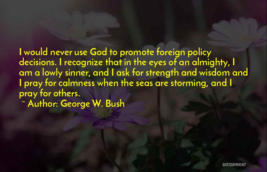 George W. Bush Quotes: I Would Never Use God To Promote Foreign Policy Decisions. I Recognize That In The Eyes Of An Almighty, I