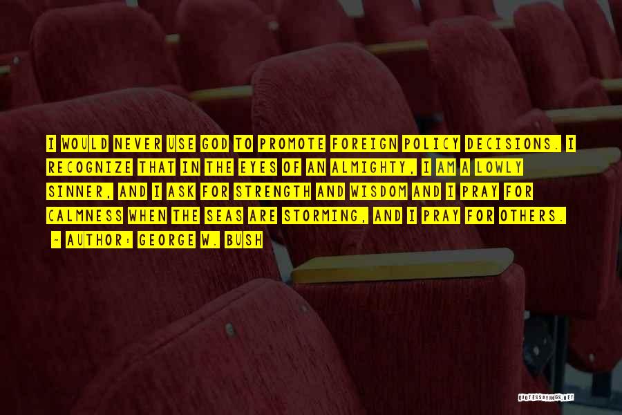 George W. Bush Quotes: I Would Never Use God To Promote Foreign Policy Decisions. I Recognize That In The Eyes Of An Almighty, I