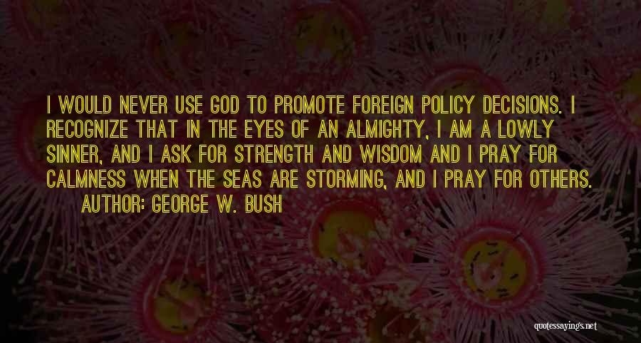 George W. Bush Quotes: I Would Never Use God To Promote Foreign Policy Decisions. I Recognize That In The Eyes Of An Almighty, I