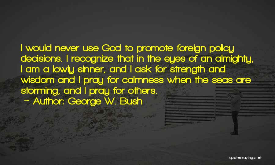 George W. Bush Quotes: I Would Never Use God To Promote Foreign Policy Decisions. I Recognize That In The Eyes Of An Almighty, I