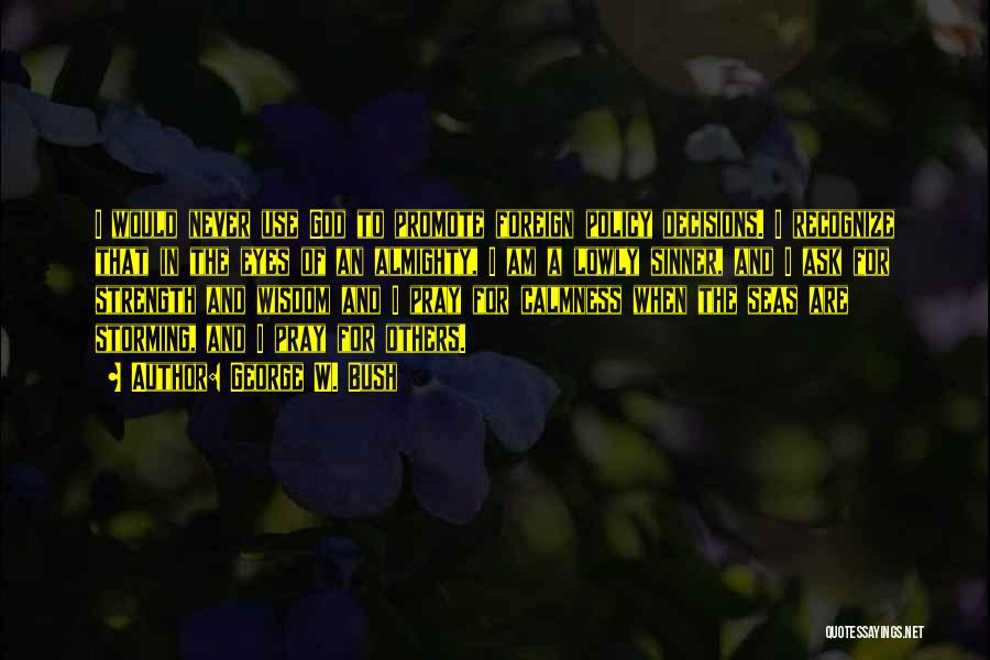 George W. Bush Quotes: I Would Never Use God To Promote Foreign Policy Decisions. I Recognize That In The Eyes Of An Almighty, I
