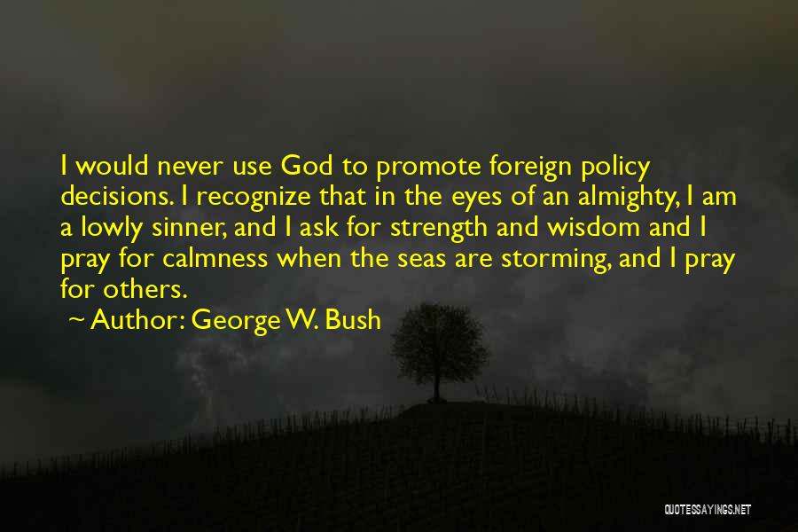 George W. Bush Quotes: I Would Never Use God To Promote Foreign Policy Decisions. I Recognize That In The Eyes Of An Almighty, I