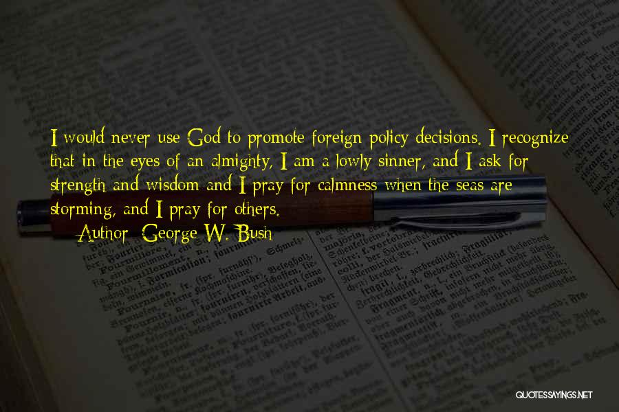 George W. Bush Quotes: I Would Never Use God To Promote Foreign Policy Decisions. I Recognize That In The Eyes Of An Almighty, I