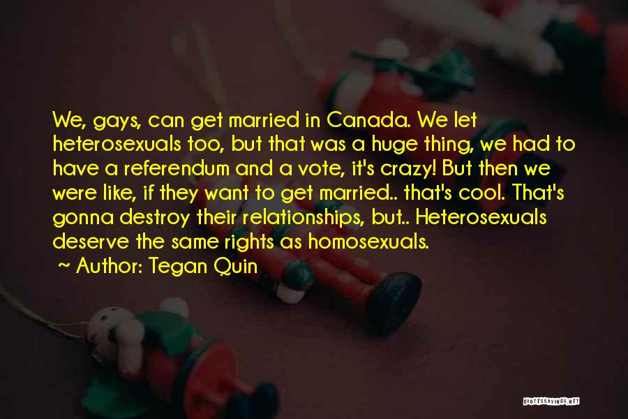 Tegan Quin Quotes: We, Gays, Can Get Married In Canada. We Let Heterosexuals Too, But That Was A Huge Thing, We Had To