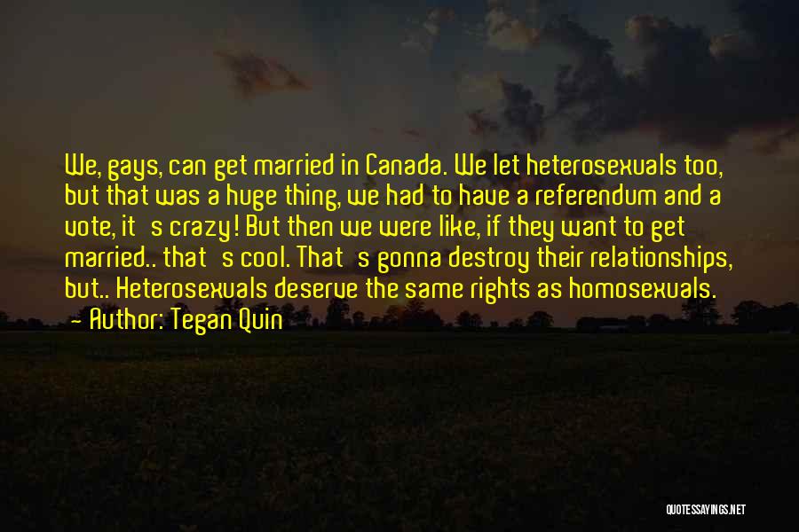 Tegan Quin Quotes: We, Gays, Can Get Married In Canada. We Let Heterosexuals Too, But That Was A Huge Thing, We Had To