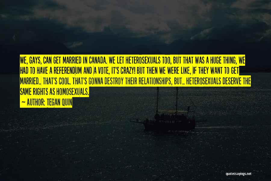 Tegan Quin Quotes: We, Gays, Can Get Married In Canada. We Let Heterosexuals Too, But That Was A Huge Thing, We Had To