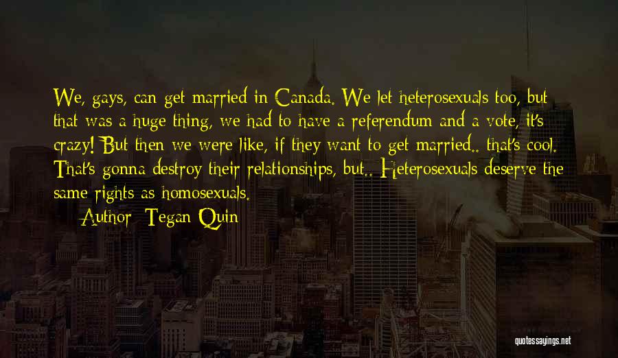 Tegan Quin Quotes: We, Gays, Can Get Married In Canada. We Let Heterosexuals Too, But That Was A Huge Thing, We Had To