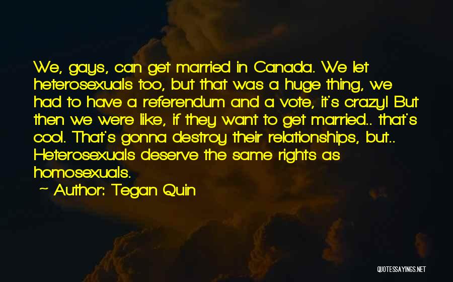 Tegan Quin Quotes: We, Gays, Can Get Married In Canada. We Let Heterosexuals Too, But That Was A Huge Thing, We Had To