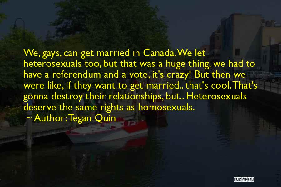 Tegan Quin Quotes: We, Gays, Can Get Married In Canada. We Let Heterosexuals Too, But That Was A Huge Thing, We Had To