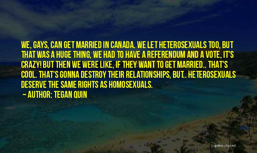 Tegan Quin Quotes: We, Gays, Can Get Married In Canada. We Let Heterosexuals Too, But That Was A Huge Thing, We Had To
