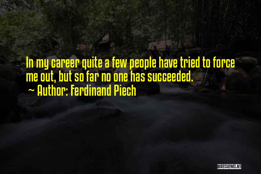 Ferdinand Piech Quotes: In My Career Quite A Few People Have Tried To Force Me Out, But So Far No One Has Succeeded.