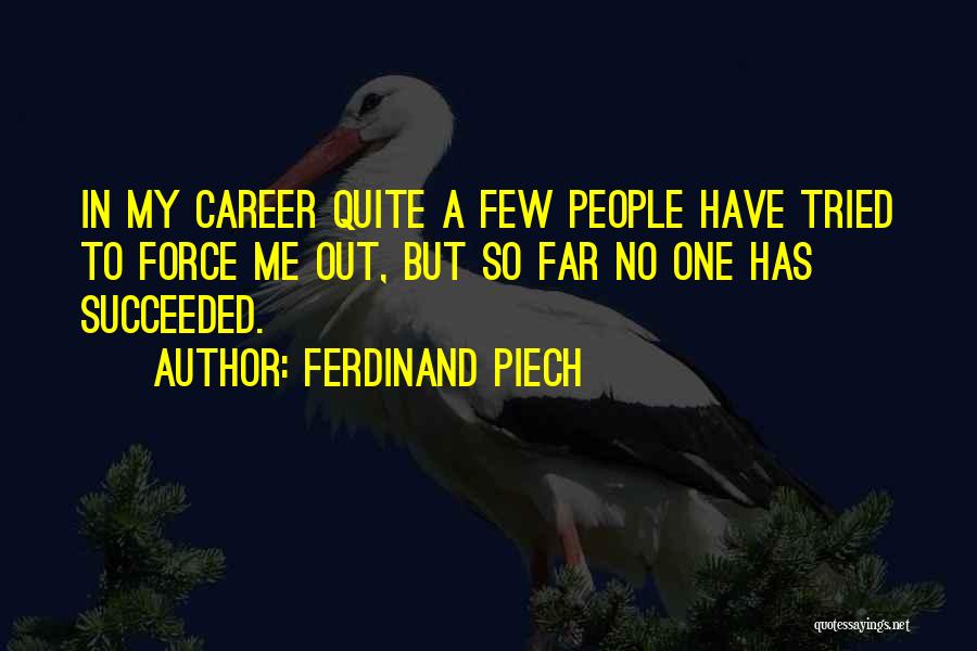 Ferdinand Piech Quotes: In My Career Quite A Few People Have Tried To Force Me Out, But So Far No One Has Succeeded.