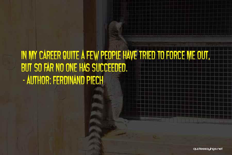 Ferdinand Piech Quotes: In My Career Quite A Few People Have Tried To Force Me Out, But So Far No One Has Succeeded.