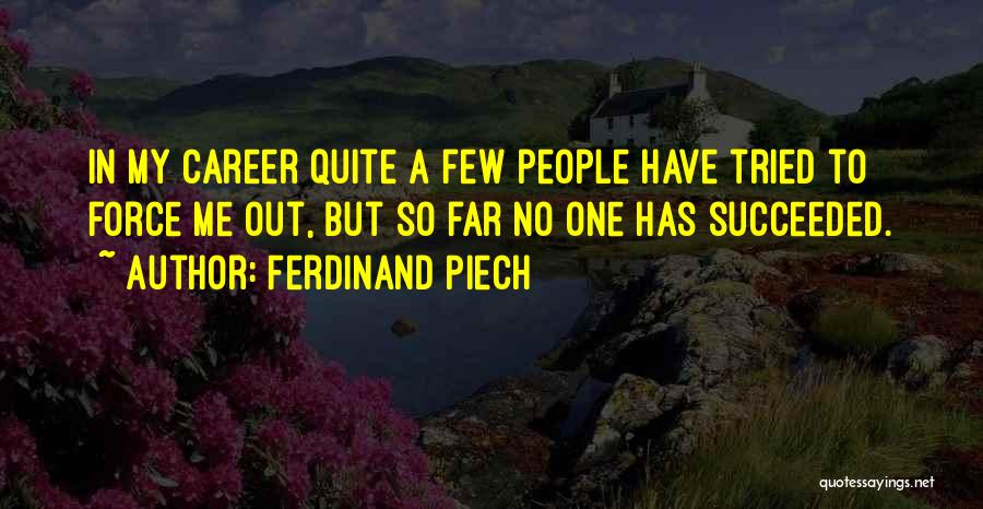 Ferdinand Piech Quotes: In My Career Quite A Few People Have Tried To Force Me Out, But So Far No One Has Succeeded.