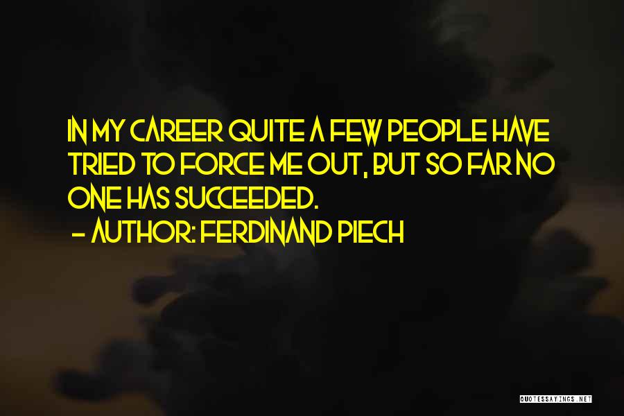 Ferdinand Piech Quotes: In My Career Quite A Few People Have Tried To Force Me Out, But So Far No One Has Succeeded.