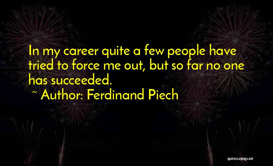 Ferdinand Piech Quotes: In My Career Quite A Few People Have Tried To Force Me Out, But So Far No One Has Succeeded.