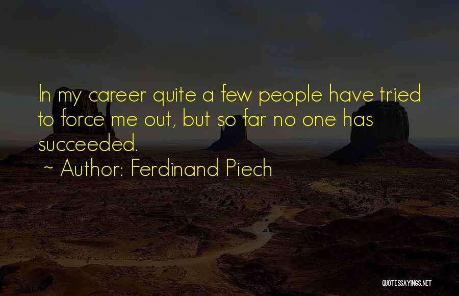 Ferdinand Piech Quotes: In My Career Quite A Few People Have Tried To Force Me Out, But So Far No One Has Succeeded.