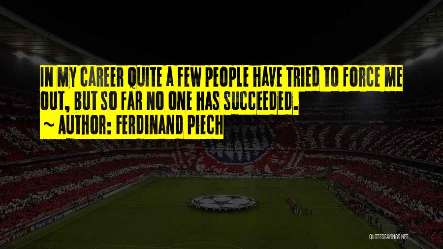 Ferdinand Piech Quotes: In My Career Quite A Few People Have Tried To Force Me Out, But So Far No One Has Succeeded.