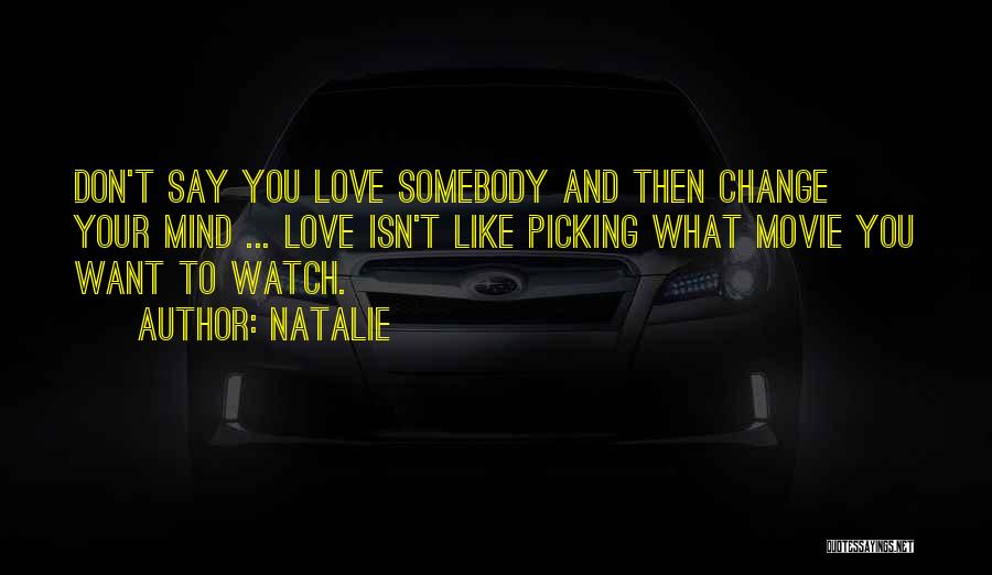 Natalie Quotes: Don't Say You Love Somebody And Then Change Your Mind ... Love Isn't Like Picking What Movie You Want To