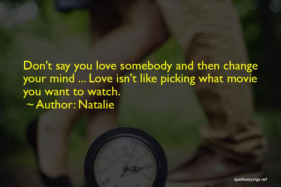 Natalie Quotes: Don't Say You Love Somebody And Then Change Your Mind ... Love Isn't Like Picking What Movie You Want To