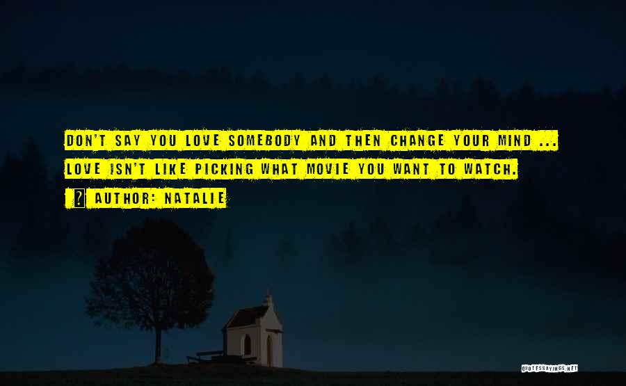 Natalie Quotes: Don't Say You Love Somebody And Then Change Your Mind ... Love Isn't Like Picking What Movie You Want To