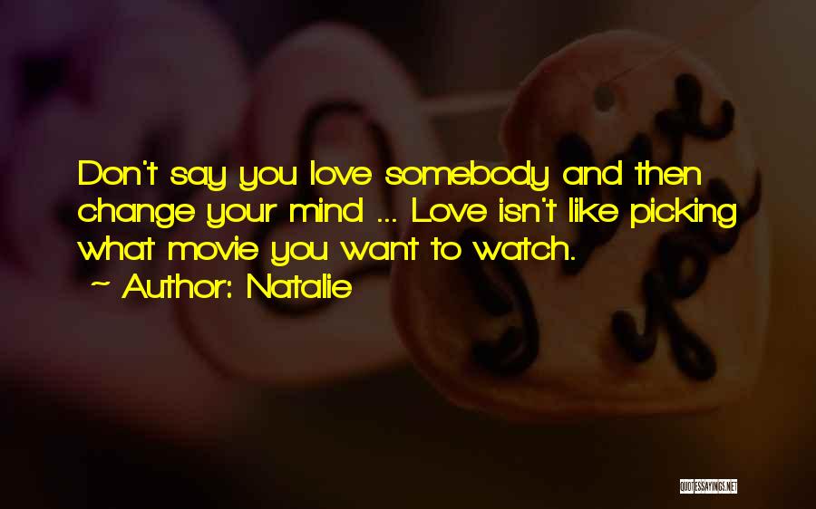 Natalie Quotes: Don't Say You Love Somebody And Then Change Your Mind ... Love Isn't Like Picking What Movie You Want To