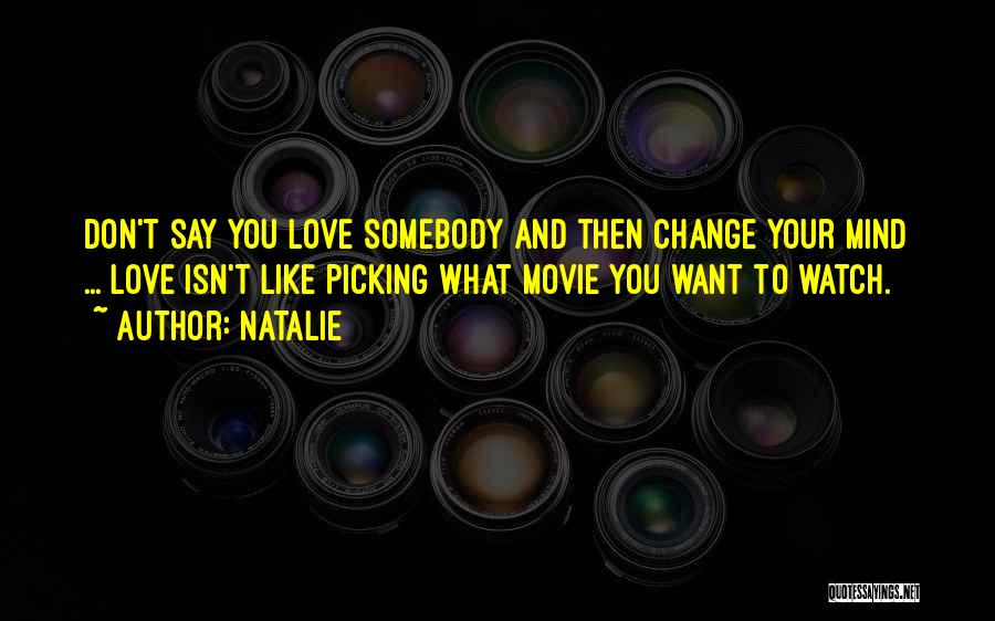 Natalie Quotes: Don't Say You Love Somebody And Then Change Your Mind ... Love Isn't Like Picking What Movie You Want To