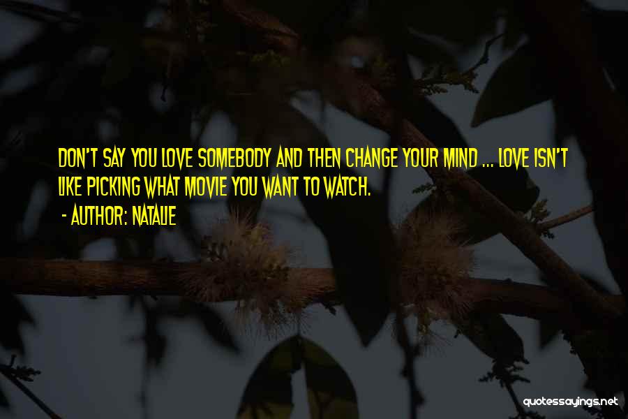 Natalie Quotes: Don't Say You Love Somebody And Then Change Your Mind ... Love Isn't Like Picking What Movie You Want To