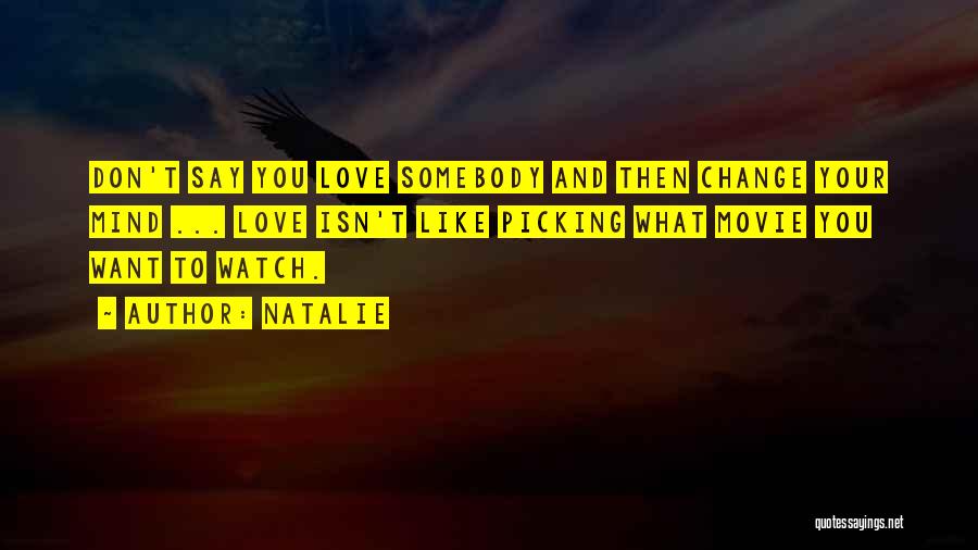 Natalie Quotes: Don't Say You Love Somebody And Then Change Your Mind ... Love Isn't Like Picking What Movie You Want To