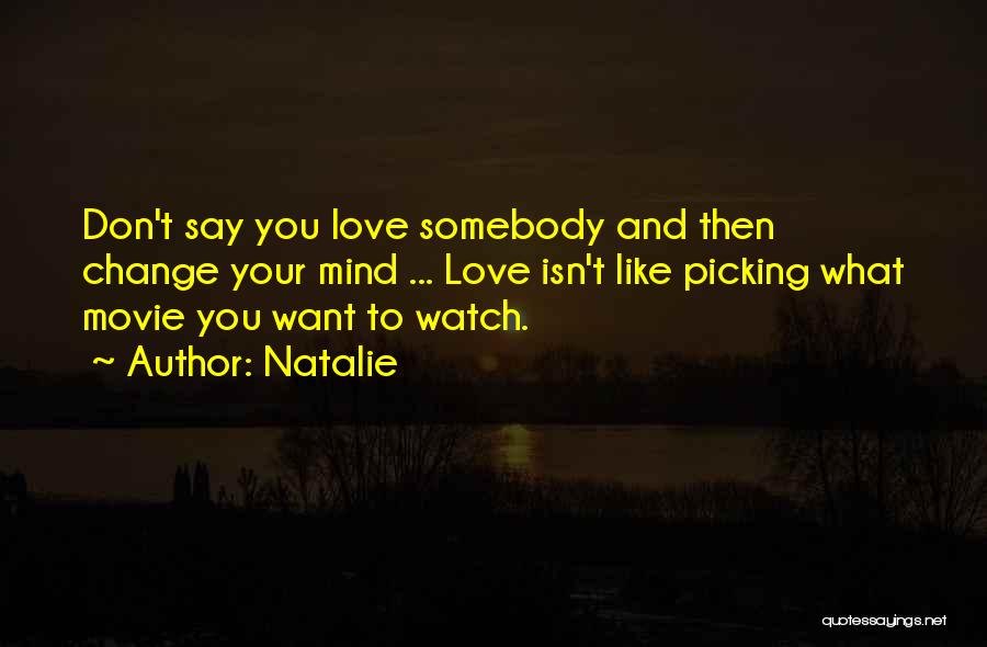 Natalie Quotes: Don't Say You Love Somebody And Then Change Your Mind ... Love Isn't Like Picking What Movie You Want To