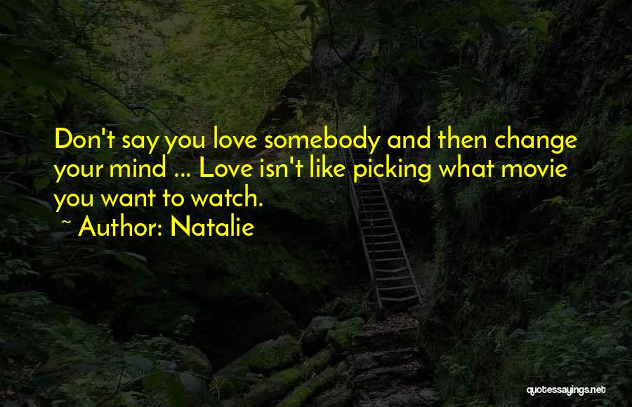 Natalie Quotes: Don't Say You Love Somebody And Then Change Your Mind ... Love Isn't Like Picking What Movie You Want To