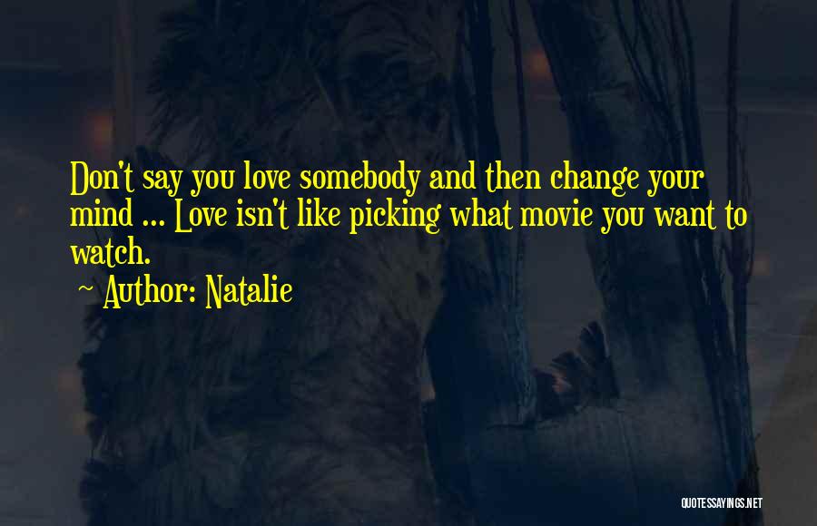 Natalie Quotes: Don't Say You Love Somebody And Then Change Your Mind ... Love Isn't Like Picking What Movie You Want To