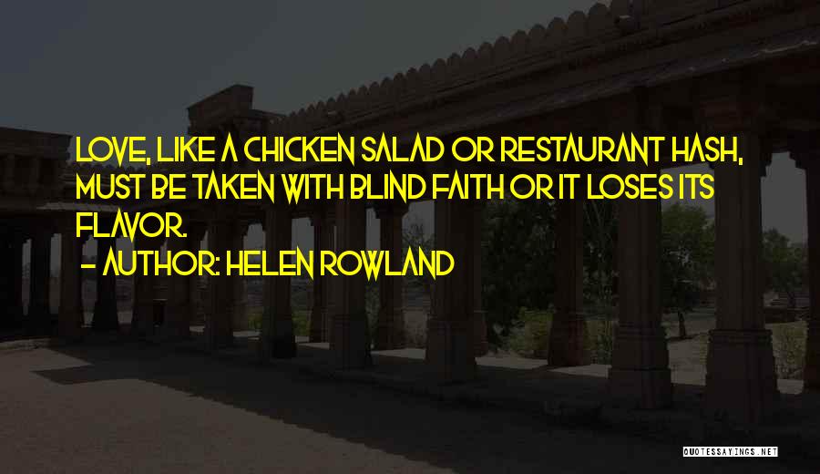 Helen Rowland Quotes: Love, Like A Chicken Salad Or Restaurant Hash, Must Be Taken With Blind Faith Or It Loses Its Flavor.