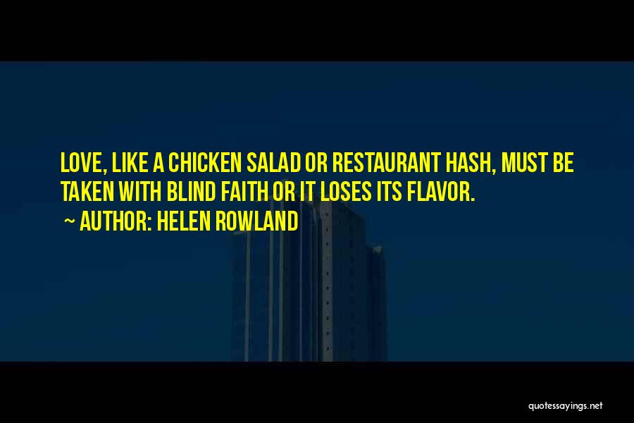 Helen Rowland Quotes: Love, Like A Chicken Salad Or Restaurant Hash, Must Be Taken With Blind Faith Or It Loses Its Flavor.