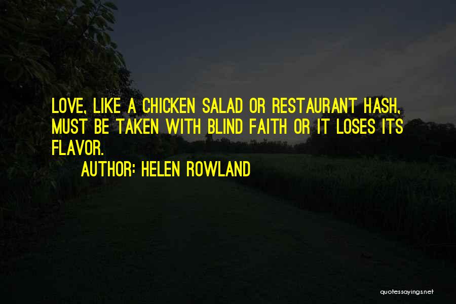 Helen Rowland Quotes: Love, Like A Chicken Salad Or Restaurant Hash, Must Be Taken With Blind Faith Or It Loses Its Flavor.
