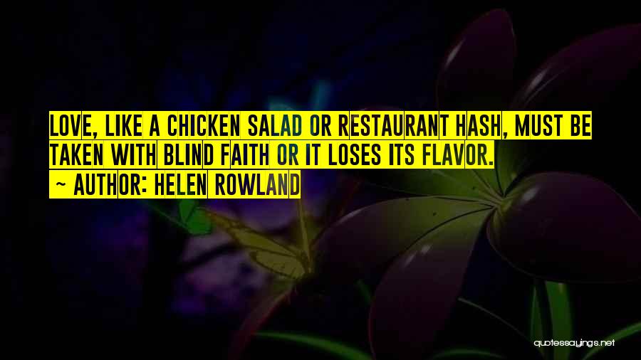 Helen Rowland Quotes: Love, Like A Chicken Salad Or Restaurant Hash, Must Be Taken With Blind Faith Or It Loses Its Flavor.