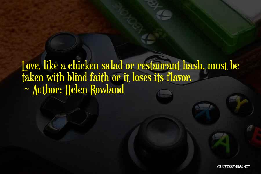 Helen Rowland Quotes: Love, Like A Chicken Salad Or Restaurant Hash, Must Be Taken With Blind Faith Or It Loses Its Flavor.