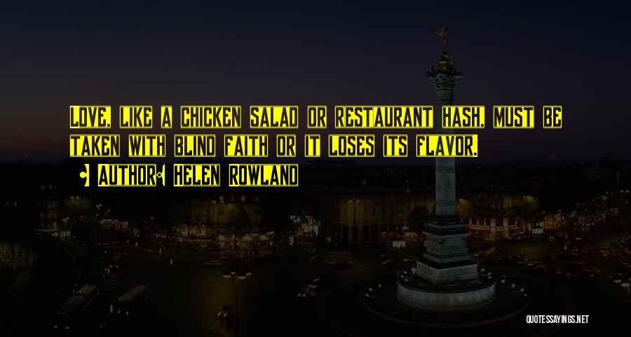 Helen Rowland Quotes: Love, Like A Chicken Salad Or Restaurant Hash, Must Be Taken With Blind Faith Or It Loses Its Flavor.