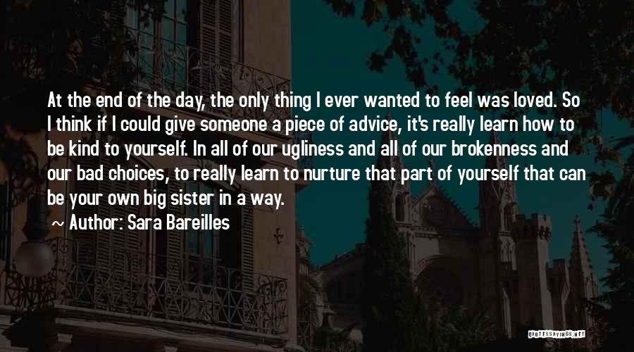 Sara Bareilles Quotes: At The End Of The Day, The Only Thing I Ever Wanted To Feel Was Loved. So I Think If