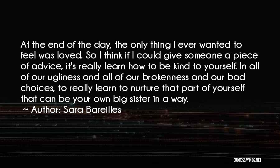 Sara Bareilles Quotes: At The End Of The Day, The Only Thing I Ever Wanted To Feel Was Loved. So I Think If