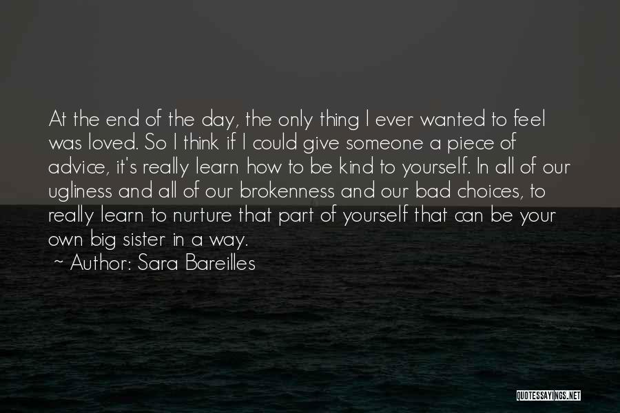 Sara Bareilles Quotes: At The End Of The Day, The Only Thing I Ever Wanted To Feel Was Loved. So I Think If