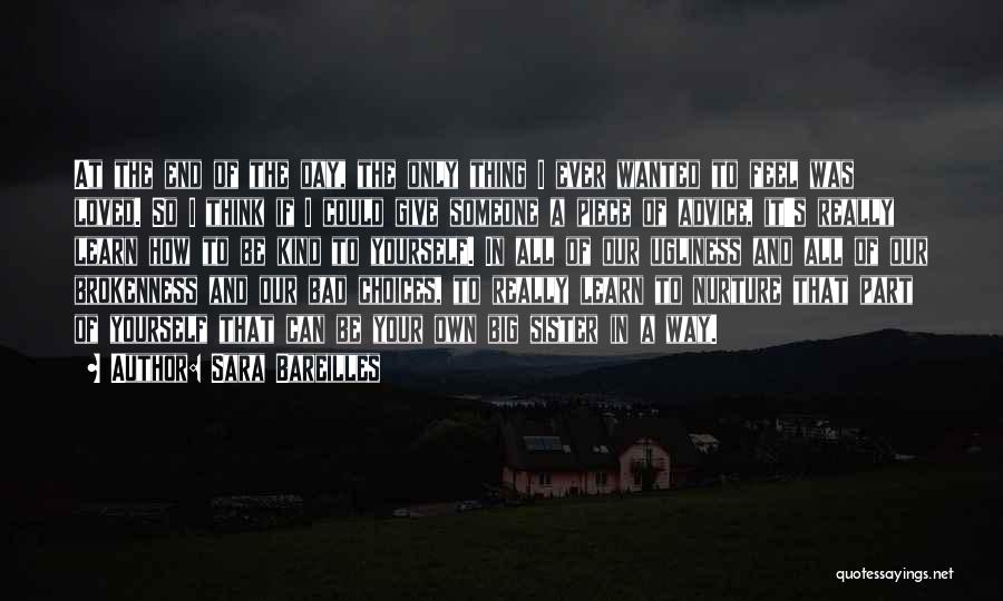 Sara Bareilles Quotes: At The End Of The Day, The Only Thing I Ever Wanted To Feel Was Loved. So I Think If