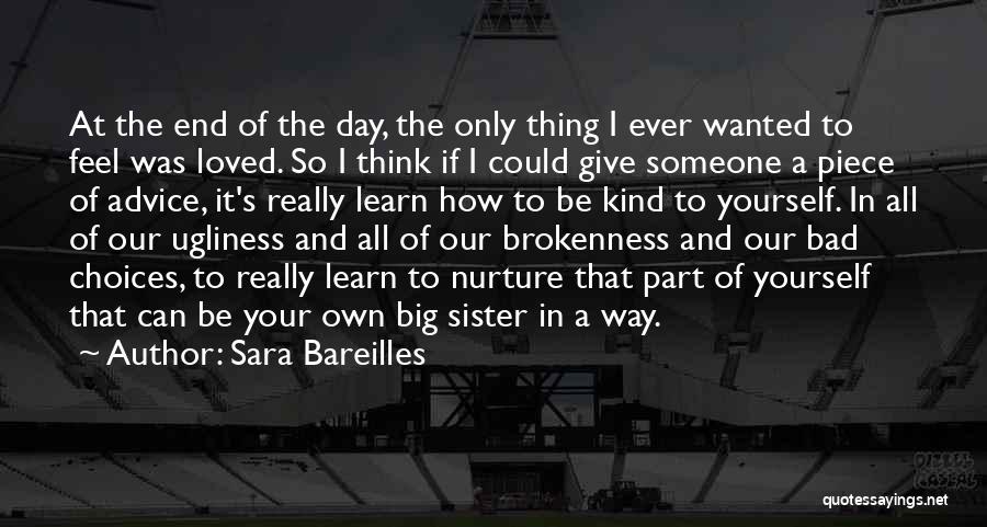 Sara Bareilles Quotes: At The End Of The Day, The Only Thing I Ever Wanted To Feel Was Loved. So I Think If